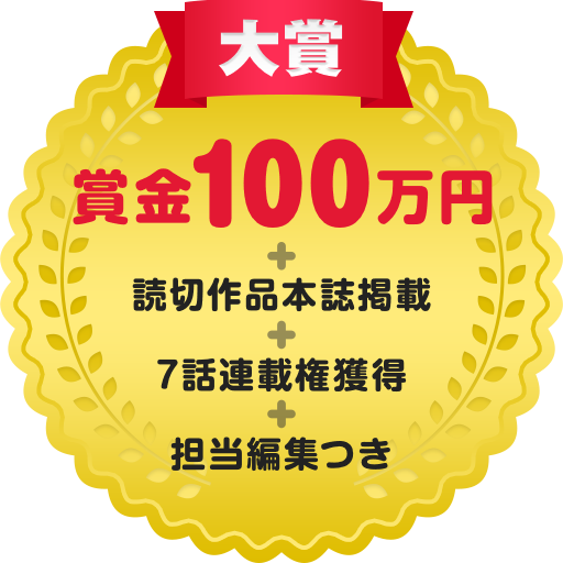 大賞 賞金100万円 + 読切作品本誌掲載 + 7話連載権獲得 + 担当編集つき