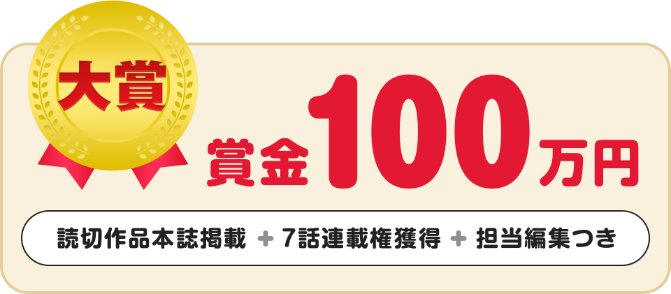 大賞 賞金100万円 + 読切作品本誌掲載 + 7話連載権獲得 + 担当編集つき