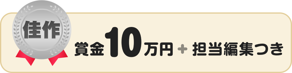 佳作 賞金10万円 + 担当編集つき