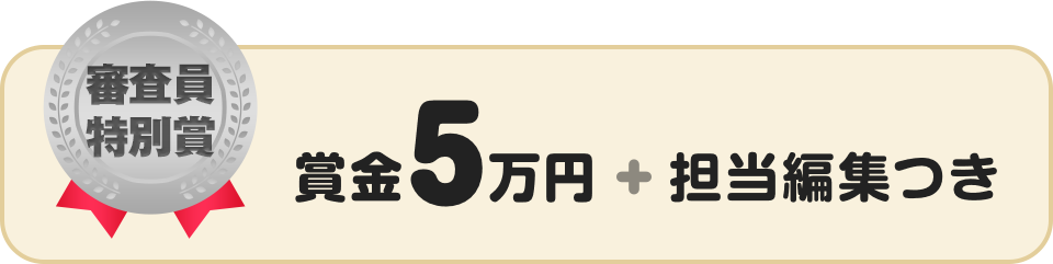 審査員特別賞 賞金5万円 + 担当編集つき